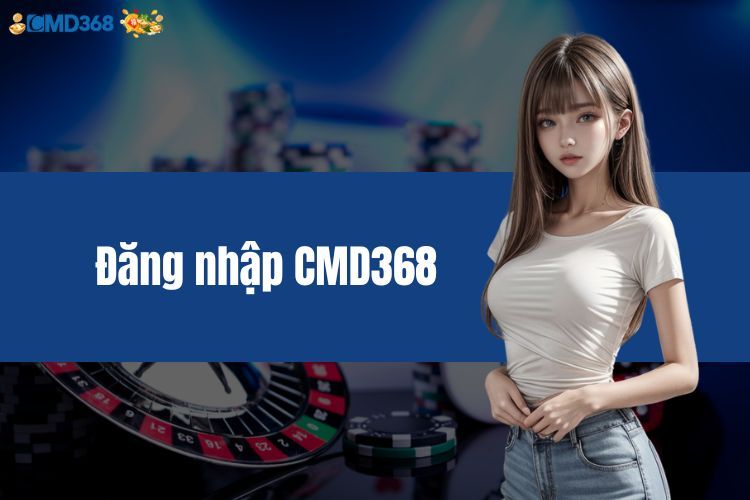 Đăng Nhập CMD368 - Cơ Hội Nhận Ưu Đãi Khủng Cho Cược Thủ