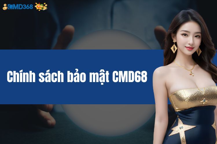 Chính Sách Bảo Mật CMD368 - Những Quy Định Bạn Cần Biết